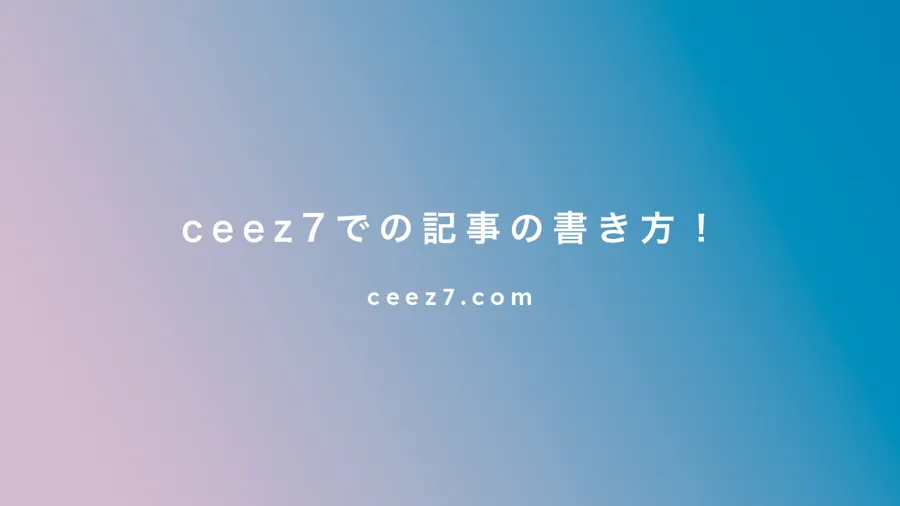 【簡単！】ceez7での記事の書き方！✏️