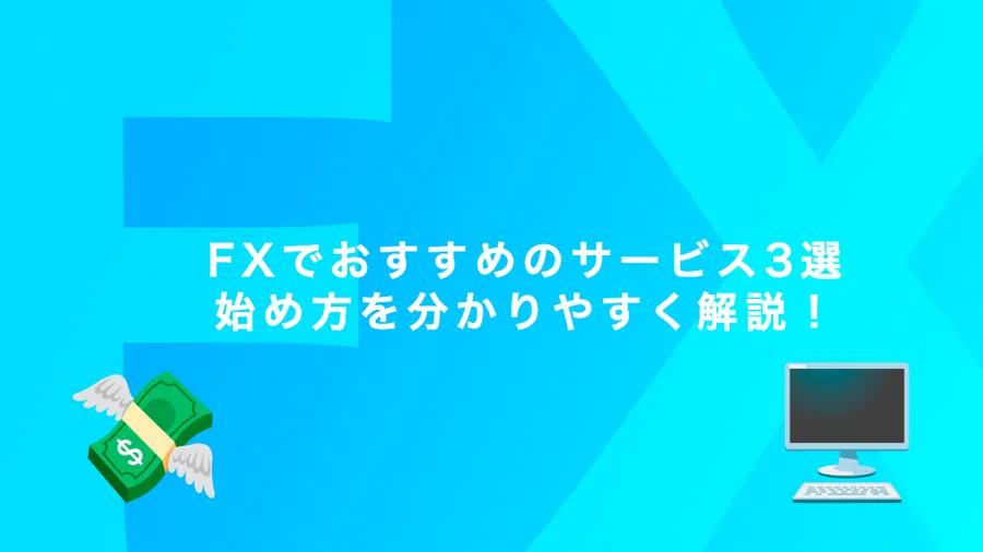 【2024年7月最新版】FXでおすすめのサービス3選！始め方を分かりやすく解説！【初心者】